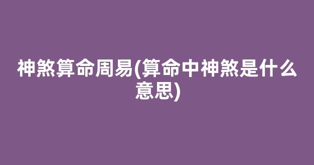 神煞算命周易(算命中神煞是什么意思)